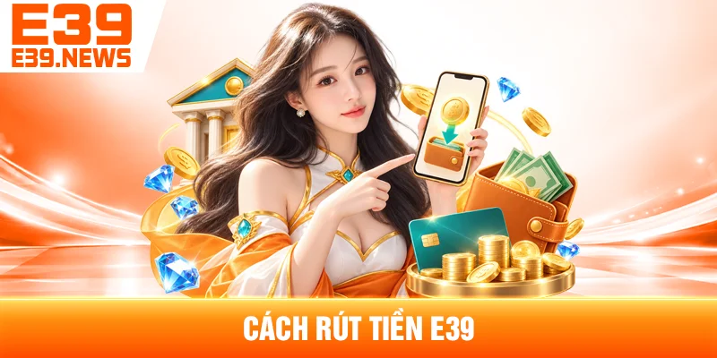 Cách Rút Tiền E39 Và Những Lưu Ý Khi Xác Minh 1 Cách Rút Tiền E39