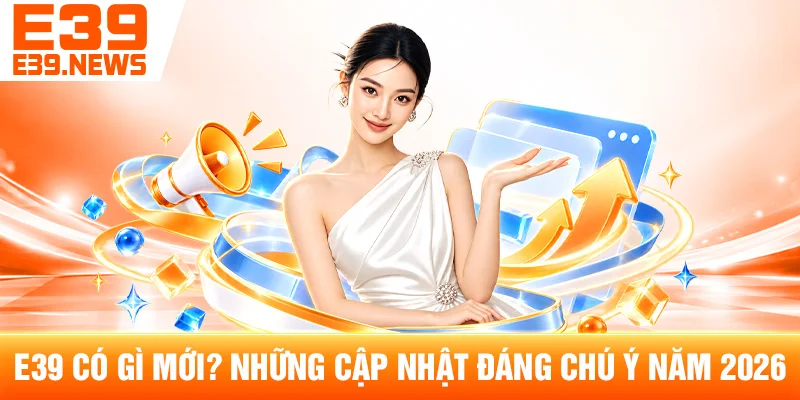 E39 Có Gì Mới? Những Cập Nhật Đáng Chú Ý Năm 2026 1 E39 Có Gì Mới? Những Cập Nhật Đáng Chú Ý Năm 2026