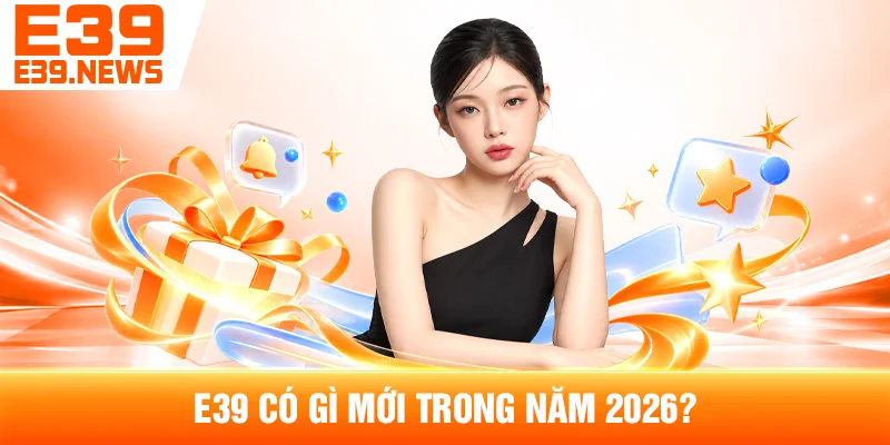 E39 Có Gì Mới? Những Cập Nhật Đáng Chú Ý Năm 2026 2 E39 Có Gì Mới Trong Năm 2026?